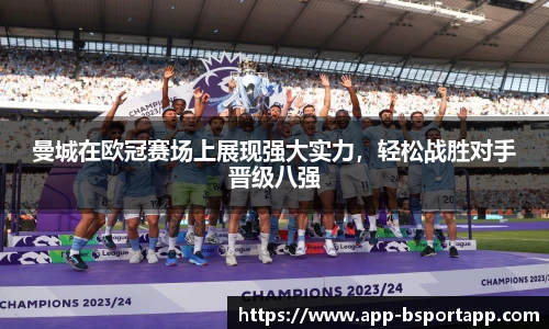 曼城在欧冠赛场上展现强大实力,轻松战胜对手晋级八强