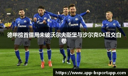 德甲榜首僵局未破沃尔夫斯堡与沙尔克04互交白卷