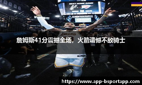 詹姆斯41分震撼全场,火箭遗憾不敌骑士