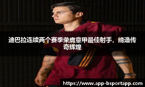 迪巴拉连续两个赛季荣膺意甲最佳射手,缔造传奇辉煌