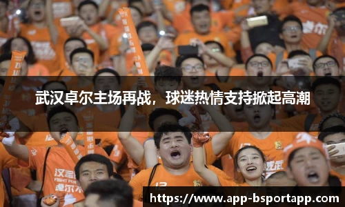 武汉卓尔主场再战,球迷热情支持掀起高潮