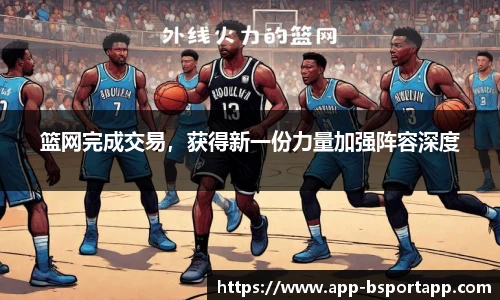 篮网完成交易,获得新一份力量加强阵容深度