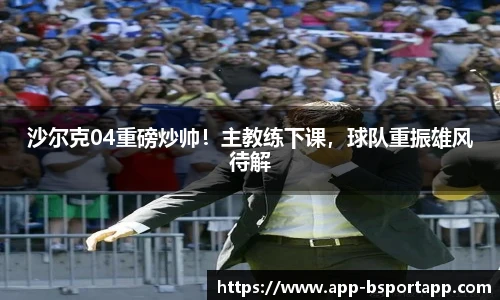 沙尔克04重磅炒帅!主教练下课,球队重振雄风待解
