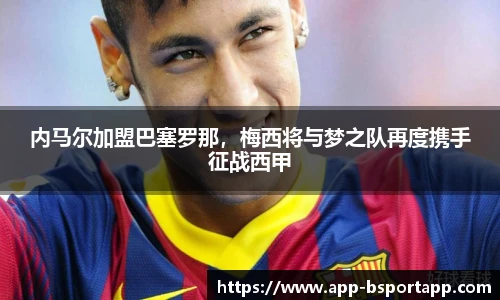 内马尔加盟巴塞罗那，梅西将与梦之队再度携手征战西甲