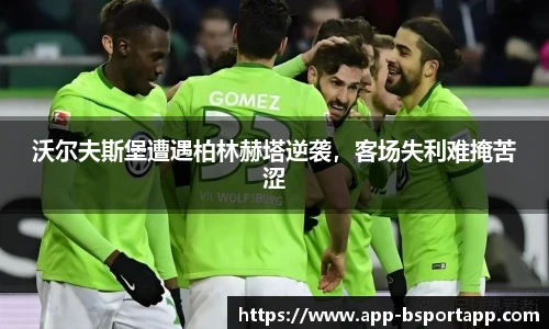 沃尔夫斯堡遭遇柏林赫塔逆袭,客场失利难掩苦涩