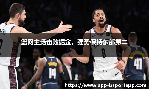 篮网主场击败掘金,强势保持东部第二