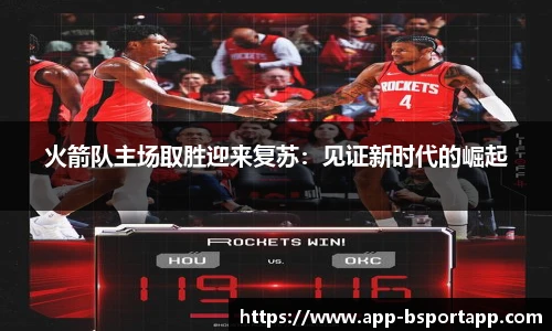 火箭队主场取胜迎来复苏:见证新时代的崛起
