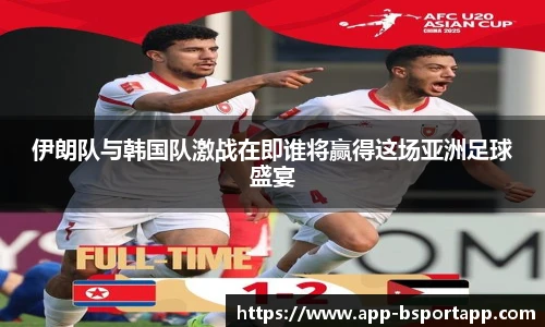 伊朗队与韩国队激战在即谁将赢得这场亚洲足球盛宴