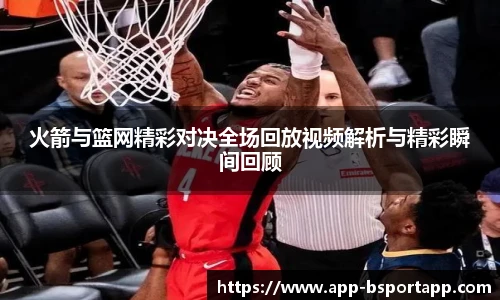火箭与篮网精彩对决全场回放视频解析与精彩瞬间回顾