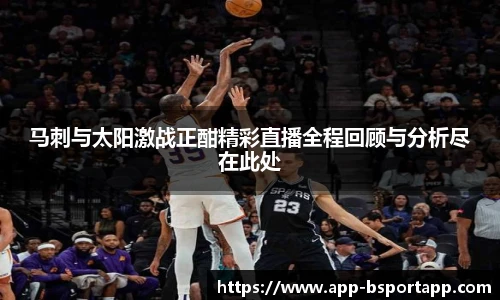 马刺与太阳激战正酣精彩直播全程回顾与分析尽在此处