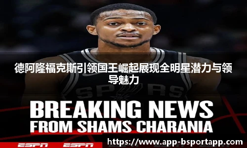 德阿隆福克斯引领国王崛起展现全明星潜力与领导魅力