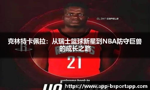 克林特卡佩拉:从瑞士篮球新星到NBA防守巨兽的成长之路