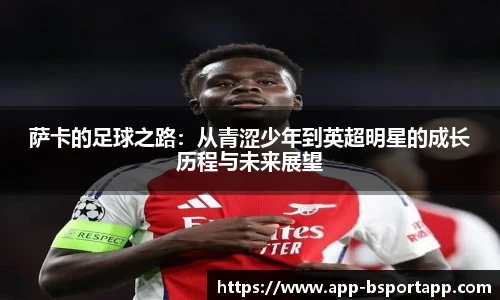萨卡的足球之路:从青涩少年到英超明星的成长历程与未来展望