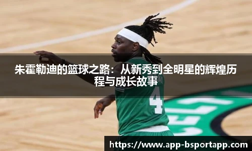 朱霍勒迪的篮球之路：从新秀到全明星的辉煌历程与成长故事